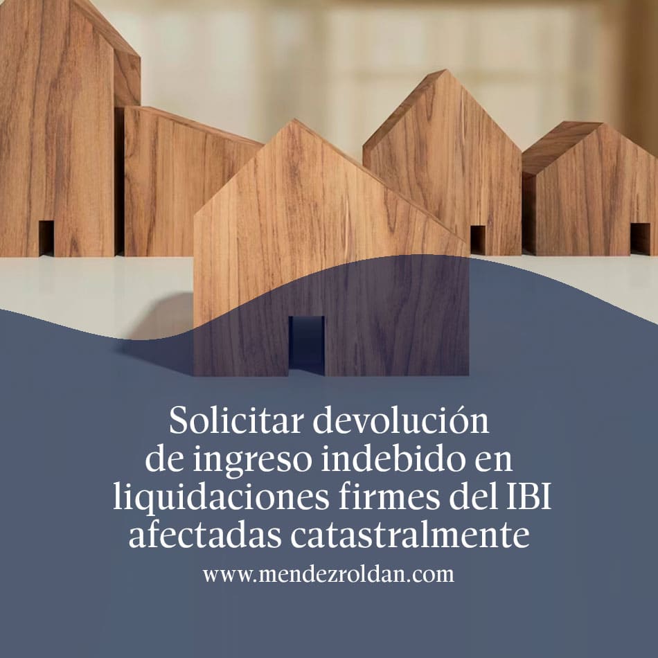 Solicitar devolución de ingreso indebido en liquidaciones firmes del IBI afectadas catastralmente