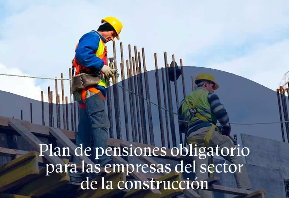 Plan de pensiones obligatorio para las empresas del sector de la construcción